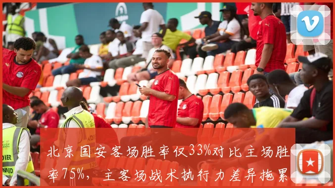 北京国安客场胜率仅33%对比主场胜率75%，主客场战术执行力差异拖累排名